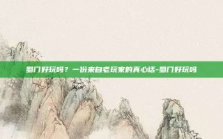 蜀门好玩吗？一份来自老玩家的真心话-蜀门好玩吗