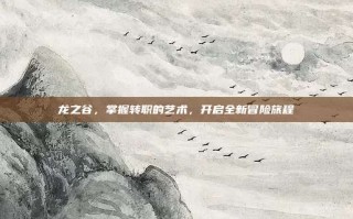 龙之谷，掌握转职的艺术，开启全新冒险旅程