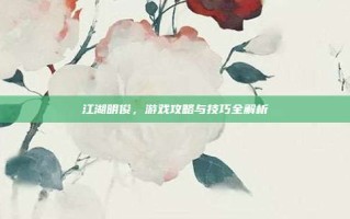 江湖明俊，游戏攻略与技巧全解析