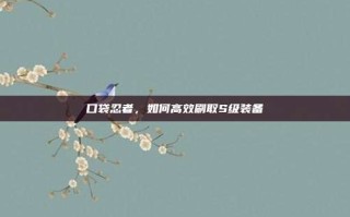 口袋忍者，如何高效刷取S级装备