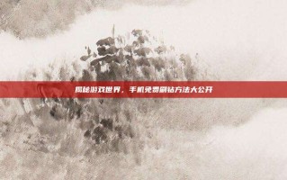 揭秘游戏世界，手机免费刷钻方法大公开