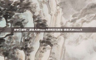 掌中三国梦，吞食天地touch的怀旧与新生-吞食天地touch