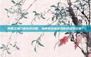 笑傲江湖门派选择攻略，如何挑选最适合你的武学之路？