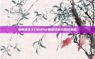 绝地求生XENUINE错误详解与应对策略