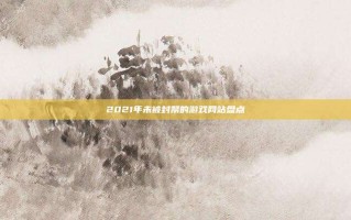 2021年未被封禁的游戏网站盘点