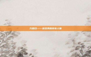 方晓日——游戏界的传奇人物