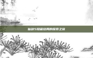 仙剑5隐藏结局的探索之旅