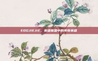 EDGJIEJIE，英雄联盟中的传奇英雄