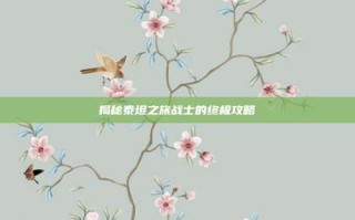 揭秘泰坦之旅战士的终极攻略