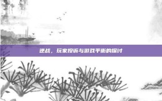 逆战，玩家投诉与游戏平衡的探讨