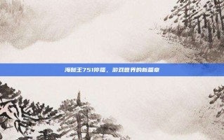 海贼王751停播，游戏世界的新篇章