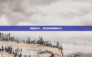 揭秘宫14，宫廷游戏的新纪元