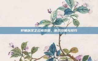 轩辕剑汉之云修改器，游戏攻略与技巧