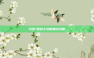 DNF驭剑士技能加点攻略