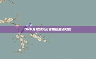 DNF女鬼剑契魔者刷图加点攻略