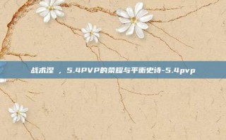 战术涅槃，5.4PVP的荣耀与平衡史诗-5.4pvp