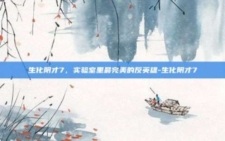 生化阴才7，实验室里最完美的反英雄-生化阴才7