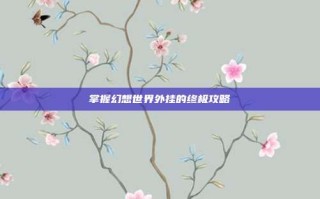 掌握幻想世界外挂的终极攻略