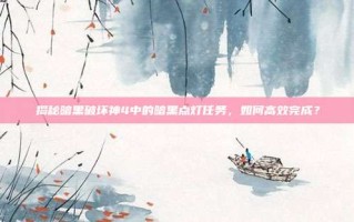 揭秘暗黑破坏神4中的暗黑点灯任务，如何高效完成？