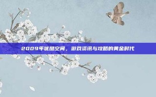 2009年优酷空间，游戏资讯与攻略的黄金时代