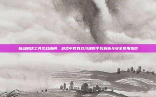 自动喊话工具实战应用，游戏中的有效沟通新手段解析与安全使用指南