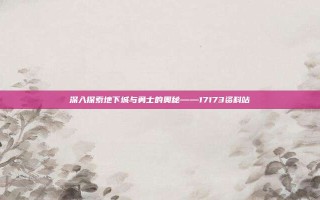 深入探索地下城与勇士的奥秘——17173资料站