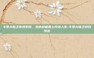 斗罗大陆之游戏系统，当穿越者遇上开挂人生-斗罗大陆之游戏系统