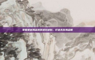 掌握卓越海盗武器进化材料，打造无敌海盗船