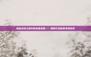 揭秘永恒之塔中的杀星武器——如何打造你的不败传奇