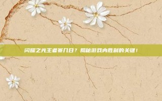 闪耀之光王者赛几日？揭秘游戏内胜利的关键！