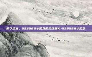 数字迷宫，333366小游戏的隐秘魅力-333366小游戏