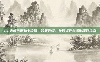CF光棍节活动全攻略，装备升级、技巧提升与福利领取指南