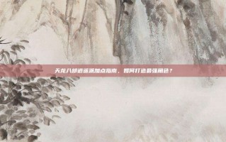 天龙八部逍遥派加点指南，如何打造最强角色？