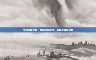 华胥引番外篇，揭秘隐藏剧情，解锁游戏新境界