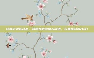 炫舞游戏新动态，恭喜发财徽章大放送，玩家福利再升级！