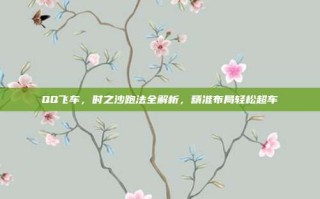 QQ飞车，时之沙跑法全解析，精准布局轻松超车