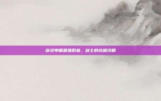 剑灵单刷最强职业，剑士的终极攻略