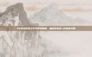 S6诺克萨斯之手天赋全解析，血怒裂杀流-s6诺克天赋