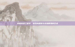 掌握高级工程学，游戏内建筑与资源管理的艺术