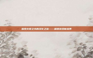 探索火炬之光的汉化之旅——解锁游戏新境界