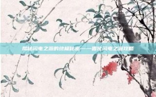 揭秘闪电之源的终极秘密——固化闪电之源攻略