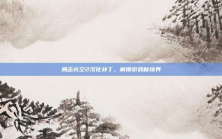 鹰击长空2汉化补丁，解锁游戏新境界