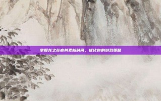 掌握龙之谷疲劳更新时间，优化你的游戏策略
