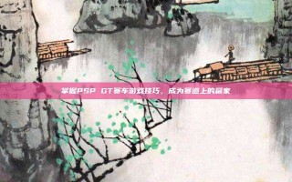 掌握PSP GT赛车游戏技巧，成为赛道上的赢家
