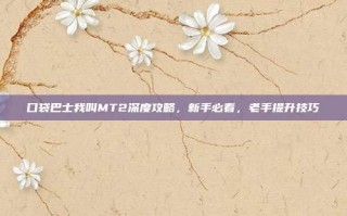 口袋巴士我叫MT2深度攻略，新手必看，老手提升技巧