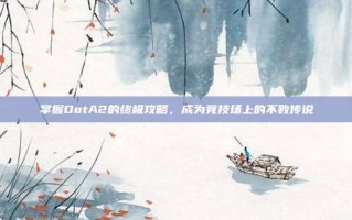 掌握DotA2的终极攻略，成为竞技场上的不败传说