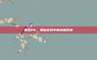 弹药PK，揭秘游戏中的终极对决