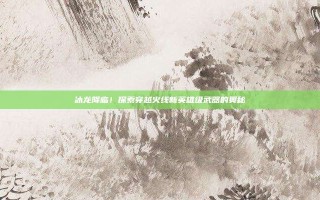 冰龙降临！探索穿越火线新英雄级武器的奥秘