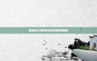 揭秘梦幻西游高级宝图的奥秘