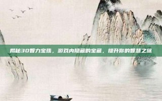 揭秘30智力宝珠，游戏内隐藏的宝藏，提升你的智慧之旅